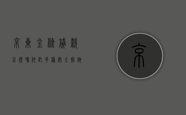 京东金条贷款正规吗（依托多种安全措施 京东金条为用户打造靠谱的小额贷款平台）