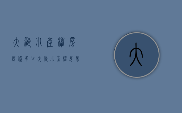 大浪小产权房房价多少(大浪小产权房房价多少钱)
