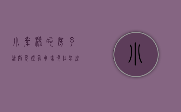 小产权的房子律师见证有用吗现在怎么办（小产权房签订律师见证书有效吗，小产权房的法律效力是怎样的？）