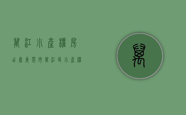 万江小产权房出售(东莞市万江区小产权房有哪些?) 万江小产权房出售(东莞市万江区小产权房有哪些?)