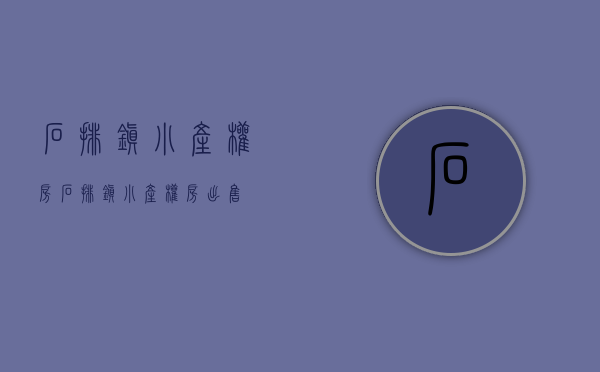 石排镇小产权房(石排镇小产权房出售) 石排镇小产权房(石排镇小产权房出售)