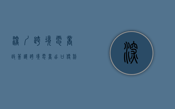 深圳 跨境电商 政策（让跨境电商出口便利合规安全高效  深圳出台政策鼓励电商零售出口阳光化申报）