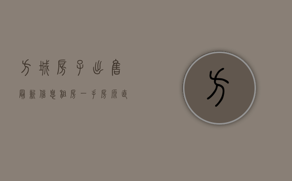 方城房子出售最新信息（租房  一手房源，直面房东！方城买房卖房租房，先看这里！）