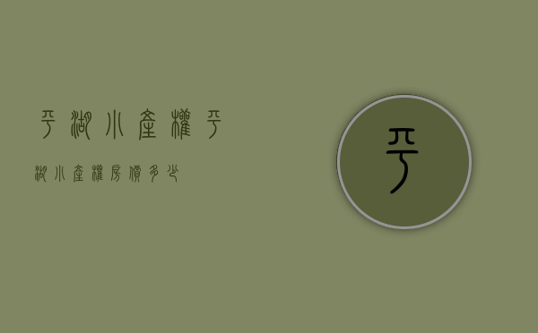 平湖小产权(平湖小产权房价多少) 平湖小产权(平湖小产权房价多少)