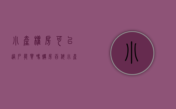 小产权房可以过户能买吗（购房百科小产权房房产能过户吗？）(小产权能过户吗房子小产权能过户吗)