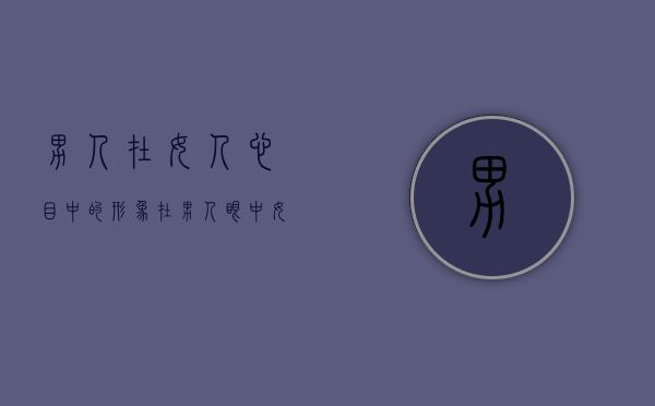 男人在女人心目中的形象（在男人眼中，女人这几种行为最下头！）(男人在女人心里的形象)