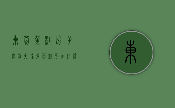东莞黄江房子潜力大吗（东莞新房黄江篇（最新版））(东莞黄江的房价是多少?)