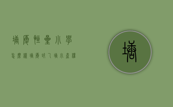 塘厦恒星小学怎么样（塘厦蛟乙塘小产权房《恒星学府》临近观澜 桂花一路之隔）