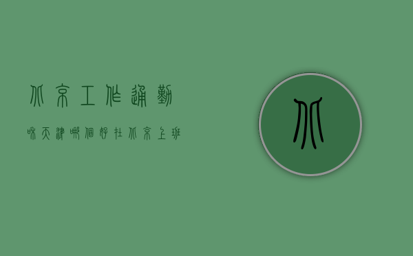 北京工作通勤和天津哪个好（在北京上班，通勤往返3小时还是就近租房6500？）