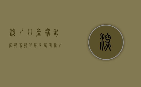 深圳小产权到底能不能买房子（请问深圳这样的小产权房能买吗？）(深圳小产权房可以买吗?知乎)