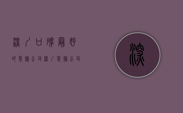 深圳口碑最好的装饰公司（深圳装饰公司哪家好？如何挑选？17度为您支招）