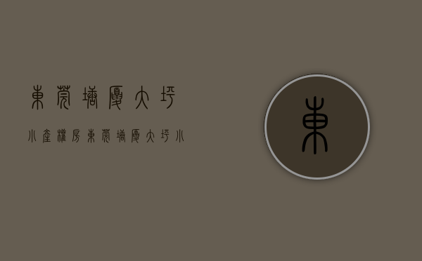 东莞塘厦大坪小产权房(东莞塘厦大坪小产权房有哪些) 东莞塘厦大坪小产权房(东莞塘厦大坪小产权房有哪些)
