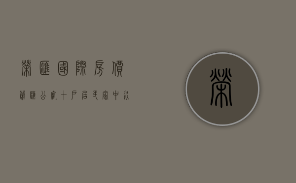 荣汇国际房价（荣汇公寓十户居民家中水压过小“犹如滴泪”  岳阳街道推动协调 用水难题妥善解决）
