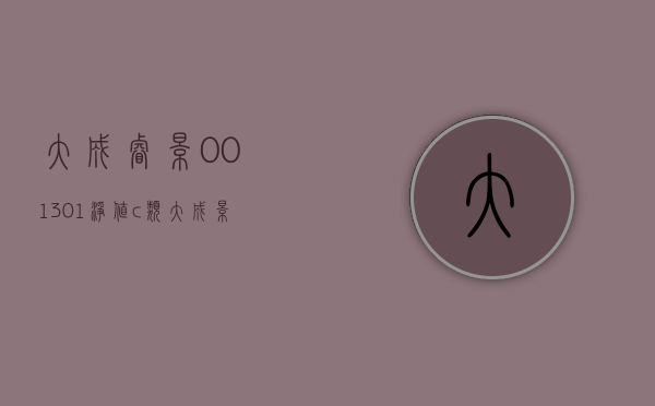 大成睿景001301净值c类（大成景泽中短债债券型证券投资基金A、C类份额增加东莞银行股份有限公司为销售机构的公告）