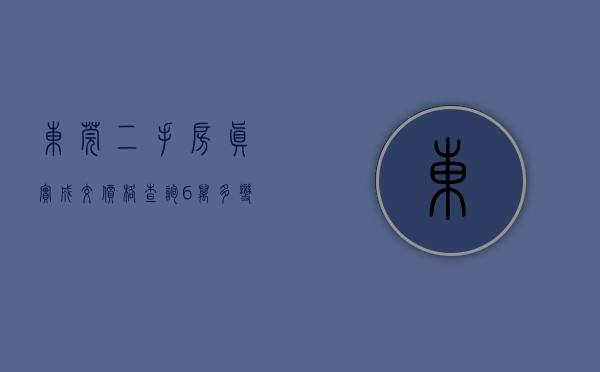 东莞二手房真实成交价格查询（6万多变3万多！东莞发布二手房参考价）(东莞最新二手房)