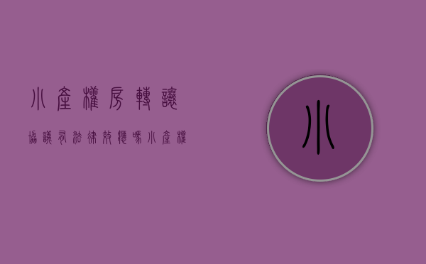 小产权房转让协议有法律效应吗（小产权房转让合同纠纷中签订的房屋买卖协议是否有效）
