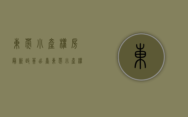 东莞小产权房最新政策出台（东莞小产权房产权如何区分以及如何寻找小产权房？）