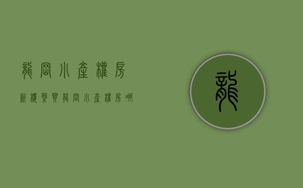 龙岗小产权房新楼盘（买龙岗小产权房，哪些楼盘最具有升值潜力又安全呢？ 深度解析！）