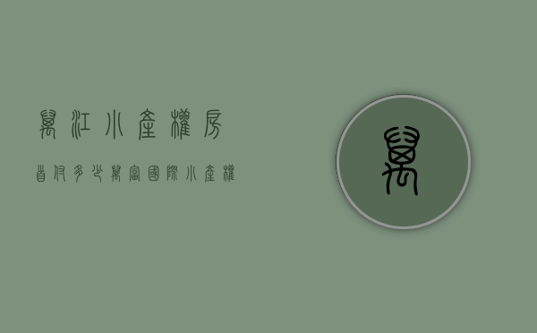 万江小产权房首付多少(万富国际小产权房) 万江小产权房首付多少(万富国际小产权房)