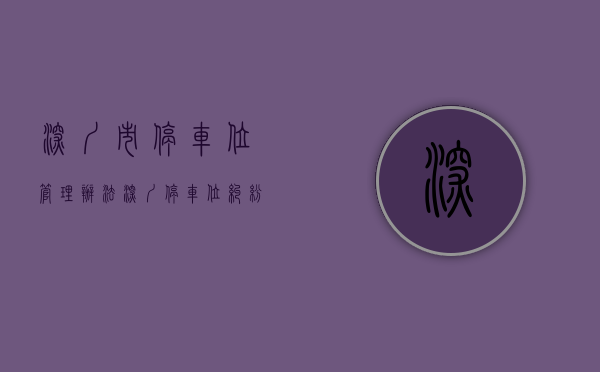 深圳市停车位管理办法（深圳停车位纠纷争议焦点与解决思路  建纬原创）
