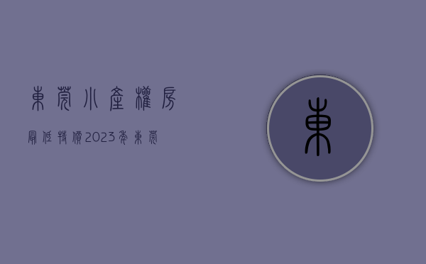 东莞小产权房最低特价（2023年东莞的小产权房是不是还值得入手？）(东莞小产权房最新政策2021年)