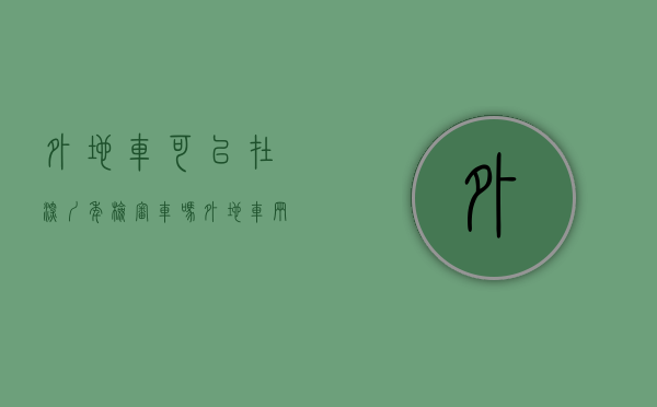 外地车可以在深圳年检审车吗（外地车辆能不能在深圳年检吗？）(外地车在深圳可以办理年检吗)