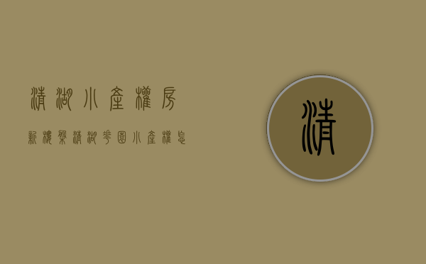清湖小产权房新楼盘(清湖花园小产权怎么样) 清湖小产权房新楼盘(清湖花园小产权怎么样)