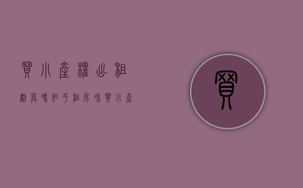 买小产权出租划算吗知乎（租房和买小产权房怎样选择？）(小产权出租房受法律保护吗)