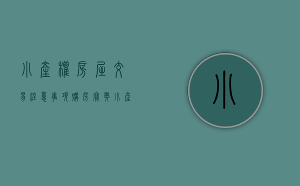 小产权房屋交易注意事项（购房宝典：小产权房屋买卖注意事项）(小产权房交易要注意什么)