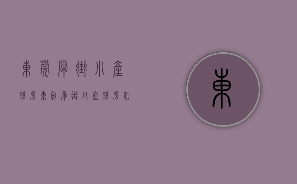东莞厚街小产权房(东莞厚街小产权房新政策) 东莞厚街小产权房(东莞厚街小产权房新政策)
