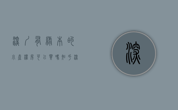 深圳有绿本的小产权房可以买吗知乎（深圳的绿本小产权房可以买卖吗？一文告诉你答案）