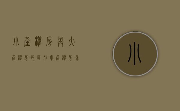 小产权房与大产权房的区别（小产权房和大产权房有何异同？）(小产权房与大产权房的区别是什么意思)