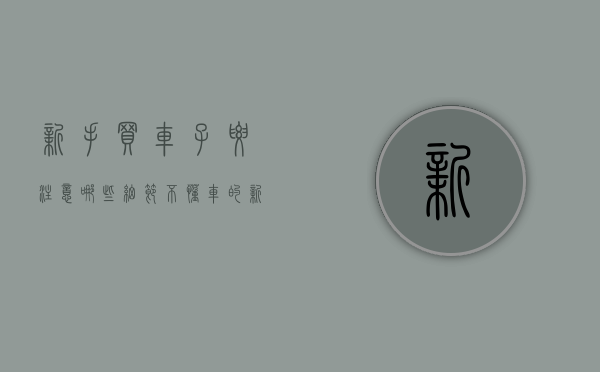 新手买车子要注意哪些细节（不懂车的新手小白在买车之前都需要了解哪些）