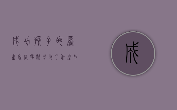 成功孩子的原生家庭揭秘学到了什么（如何给孩子一个好的原生家庭？答案藏在这3件小事里  精选）