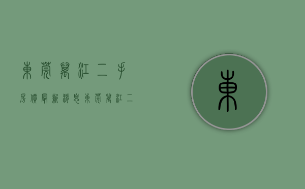 东莞万江二手房价最新消息(东莞万江二手房价最新消息新闻)