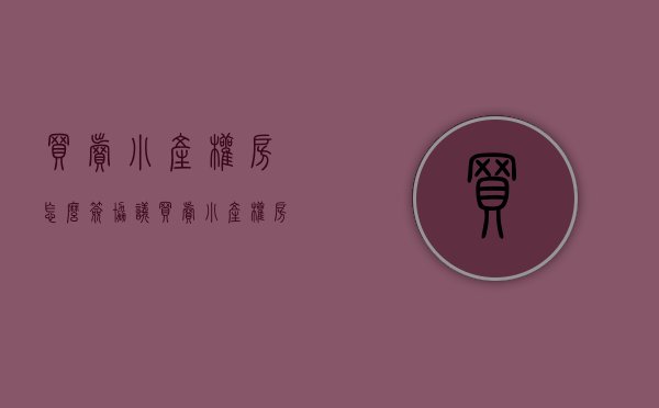 买卖小产权房怎么签协议（买卖小产权房应注意的几个问题）(小产权买卖协议合法吗)