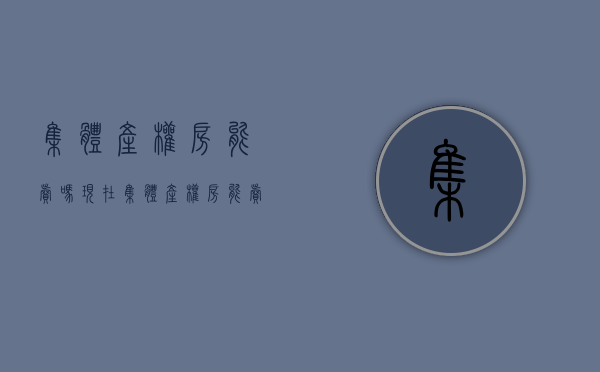 集体产权房能卖吗现在（集体产权房能卖吗）(集体房产能买卖吗)