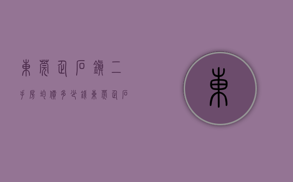 东莞企石镇二手房均价多少钱（东莞企石4月第1周二手房均价16402元平，环比微涨，看哪个小区有潜力？）