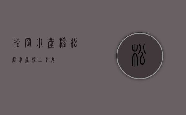 松岗小产权(松岗小产权二手房) 松岗小产权(松岗小产权二手房)