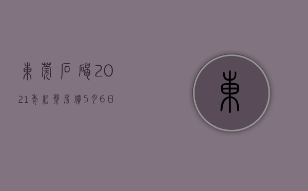 东莞石碣2021年新盘房价（5月6日东莞最新楼盘报价 石碣有盘在售均价约28000元㎡）