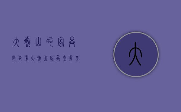 大岭山的家具厂（东莞大岭山 家具产业集群核心区建设全面启动）
