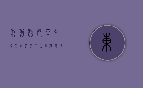 东莞虎门天虹房价（东莞虎门大宁社区小产权房《天虹公寓》中心地段 ​家门口公园小学 带装修交付 直接拎包入住 ​带停车场停车便利 首付一成分期八年）