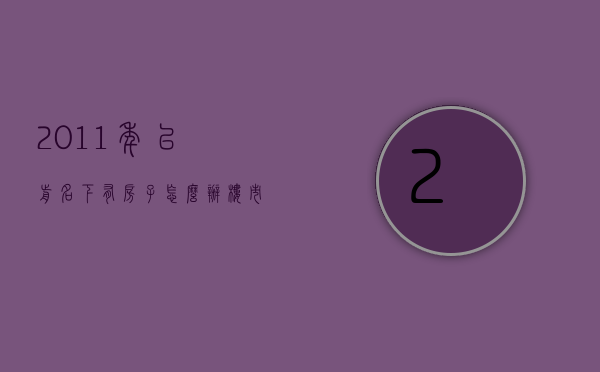 2011年以前名下有房子怎么办（楼市奇案！“浑然不知”自己房子十一年前被登记他人名下多次抵押）
