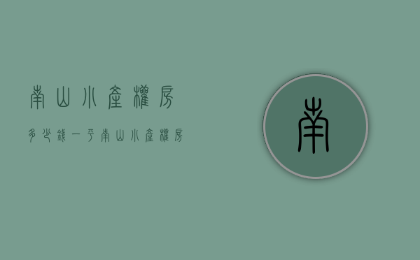 南山小产权房多少钱一平(南山小产权房的价格) 南山小产权房多少钱一平(南山小产权房的价格)