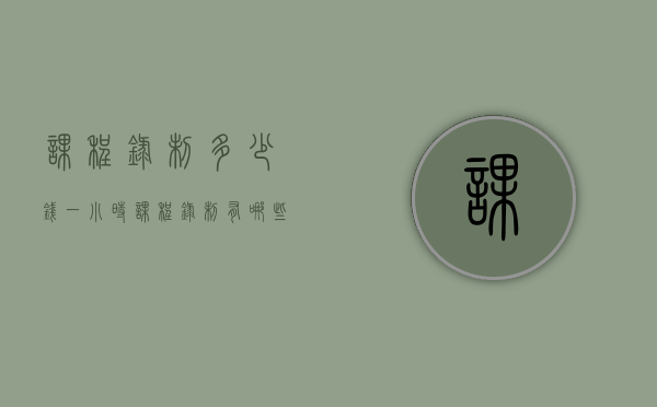 课程录制多少钱一小时（课程录制有哪些事项要注意）(课程录制的注意事项)