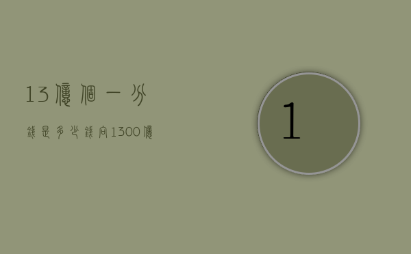 13亿个一分钱是多少钱（向1300亿元年度投资发起冲锋）(13亿分等于多少万元?)