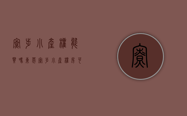 寮步小产权能买吗(东莞寮步小产权房可靠吗) 寮步小产权能买吗(东莞寮步小产权房可靠吗)