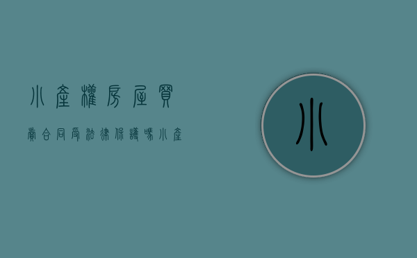 小产权房屋买卖合同受法律保护吗（小产权买卖合同有效吗？）(小产权的买卖合同受法律保护吗)