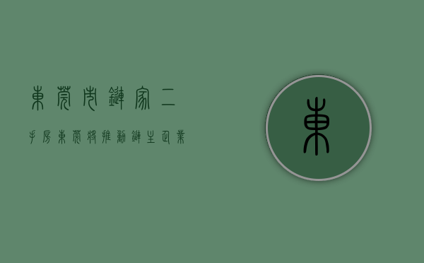 东莞市链家二手房（东莞将推动“链主”企业成为“科技创新 +先进制造”领军企业）