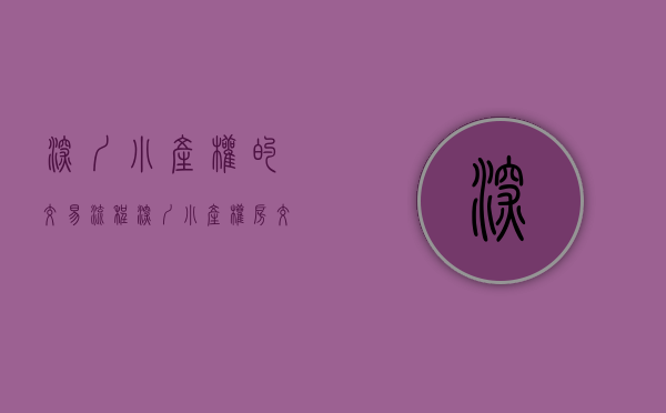 深圳小产权的交易流程（深圳小产权房交易流程“珍藏”2020更新版！）(深圳小产权怎么交易)